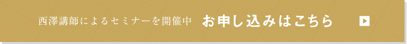 西澤講師によるセミナーを開催中   お申し込みはこちら