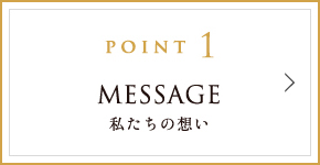 POINT1 MESSAGE 私たちの想い